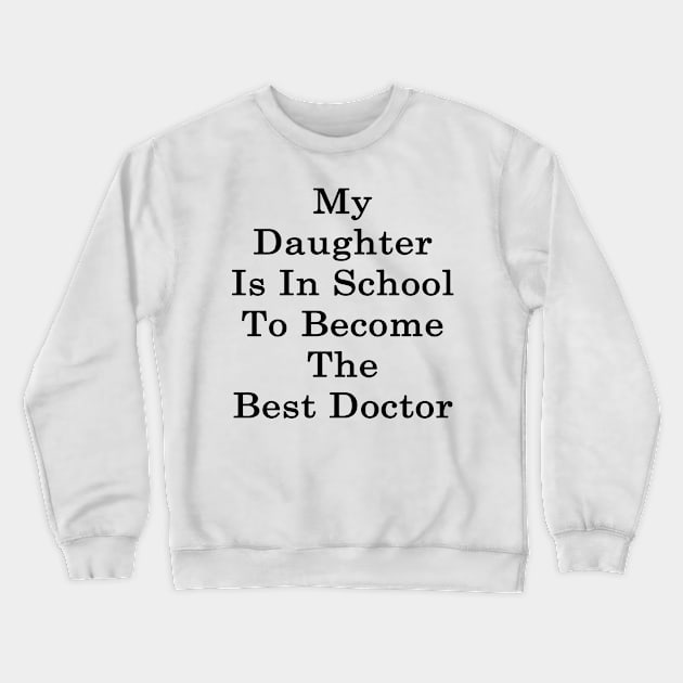 My Daughter Is In School To Become The Best Doctor Crewneck Sweatshirt by supernova23